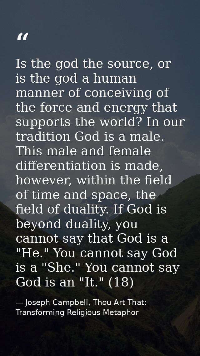 Is the god the source, or is the god a human manner of conceiving of the force and energy that supports the world? In ou — Joseph Campbell, Thou Art That: Transforming Religious Metaphor