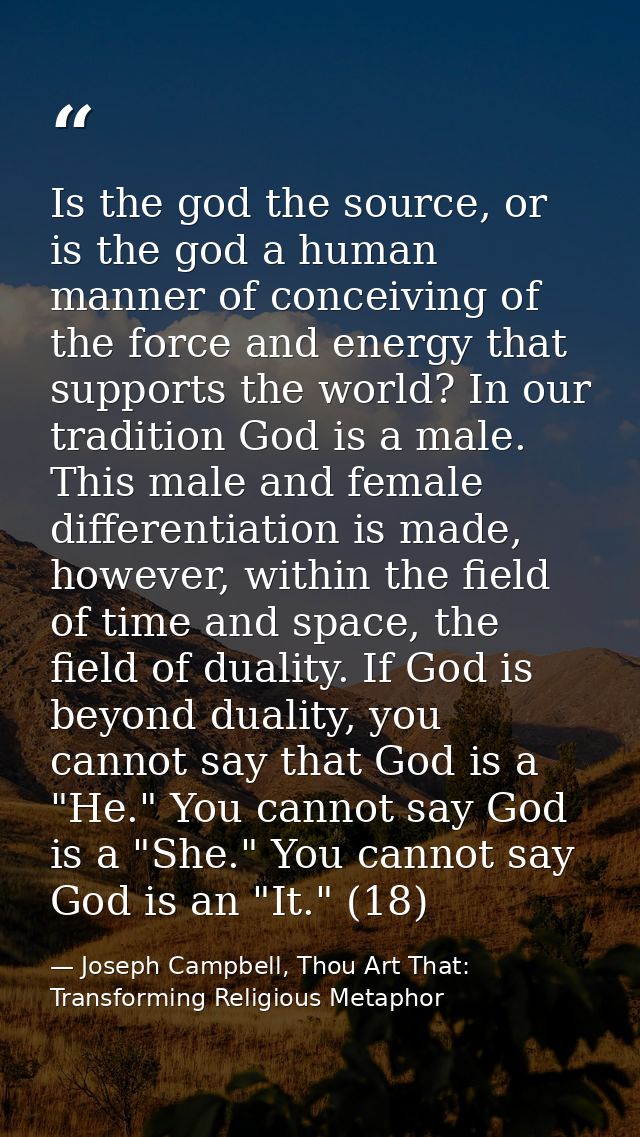 Is the god the source, or is the god a human manner of conceiving of the force and energy that supports the world? In ou — Joseph Campbell, Thou Art That: Transforming Religious Metaphor