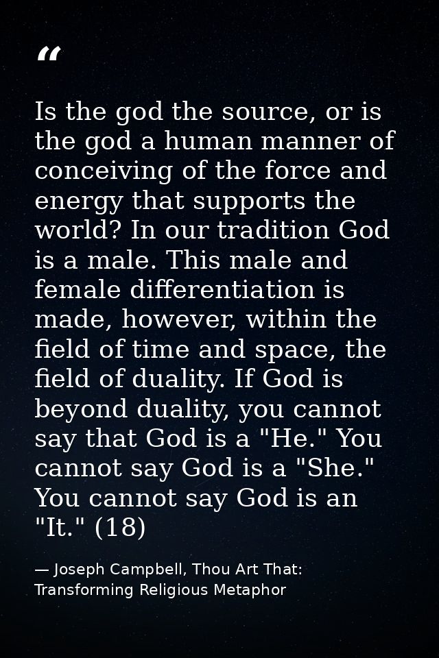 Is the god the source, or is the god a human manner of conceiving of the force and energy that supports the world? In ou — Joseph Campbell, Thou Art That: Transforming Religious Metaphor