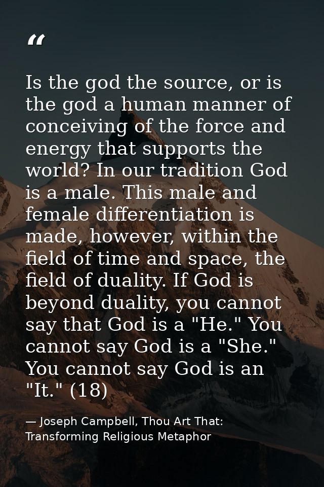 Is the god the source, or is the god a human manner of conceiving of the force and energy that supports the world? In ou — Joseph Campbell, Thou Art That: Transforming Religious Metaphor