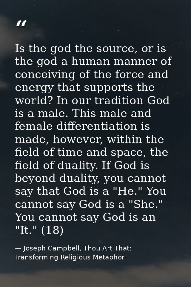 Is the god the source, or is the god a human manner of conceiving of the force and energy that supports the world? In ou — Joseph Campbell, Thou Art That: Transforming Religious Metaphor