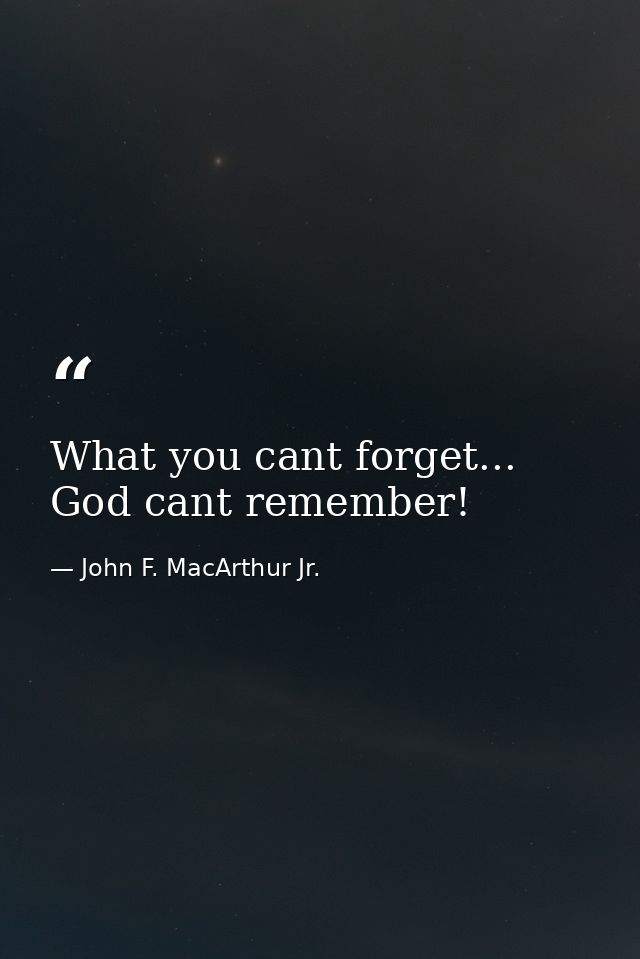 What you cant forget... God cant remember! — John F. MacArthur Jr.