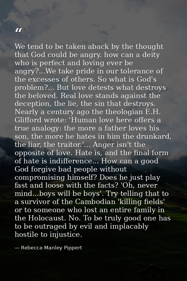 We tend to be taken aback by the thought that God could be angry. how can a deity who is perfect and loving ever be angr — Rebecca Manley Pippert