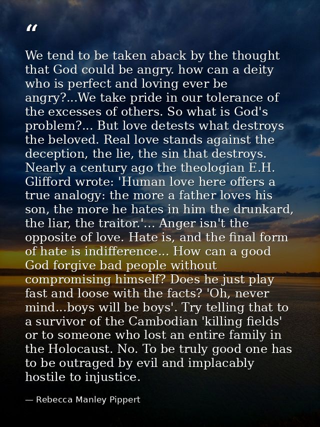 We tend to be taken aback by the thought that God could be angry. how can a deity who is perfect and loving ever be angr — Rebecca Manley Pippert