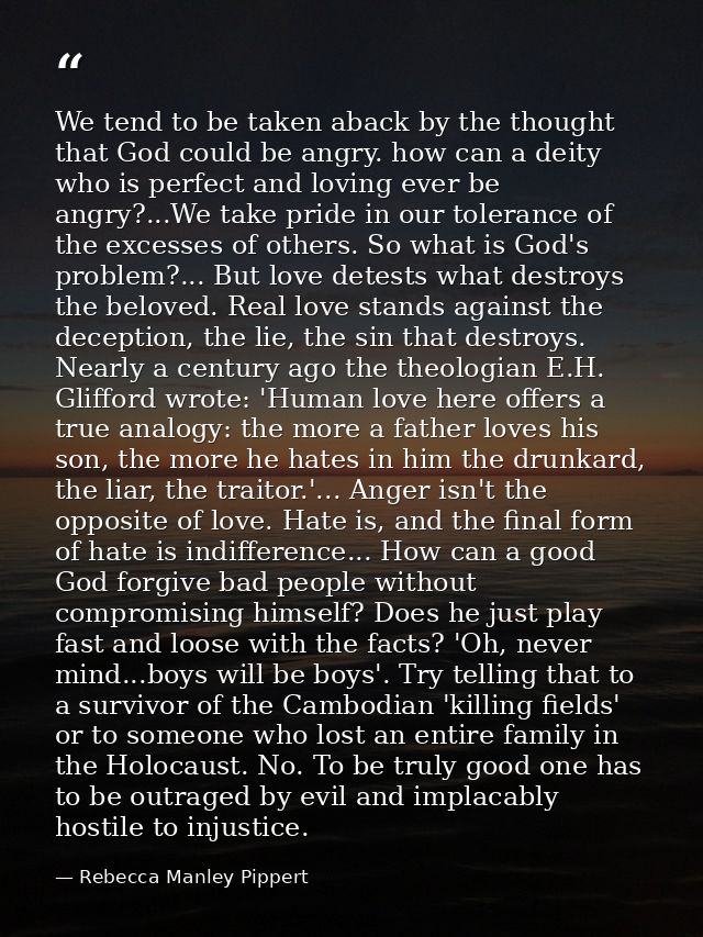 We tend to be taken aback by the thought that God could be angry. how can a deity who is perfect and loving ever be angr — Rebecca Manley Pippert
