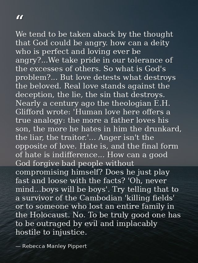 We tend to be taken aback by the thought that God could be angry. how can a deity who is perfect and loving ever be angr — Rebecca Manley Pippert