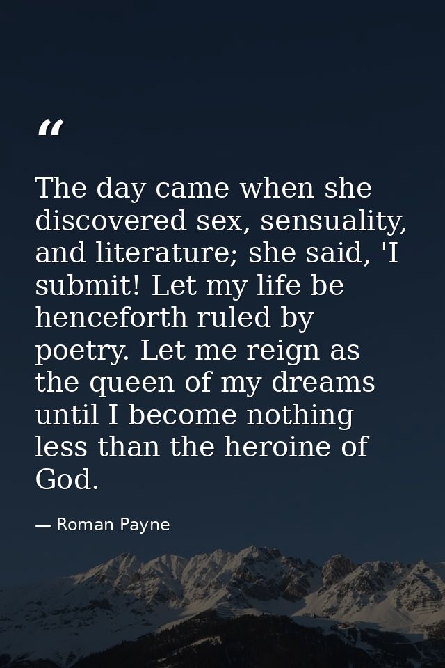 The day came when she discovered sex, sensuality, and literature; she said, 'I submit! Let my life be henceforth ruled b — Roman Payne