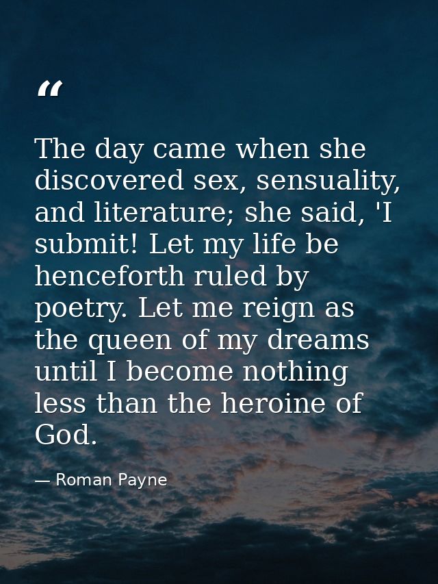 The day came when she discovered sex, sensuality, and literature; she said, 'I submit! Let my life be henceforth ruled b — Roman Payne