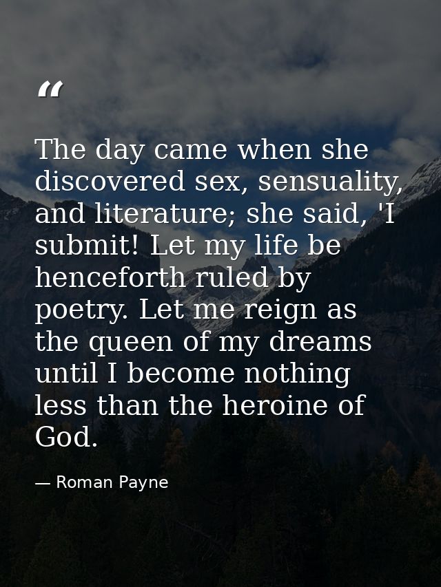The day came when she discovered sex, sensuality, and literature; she said, 'I submit! Let my life be henceforth ruled b — Roman Payne