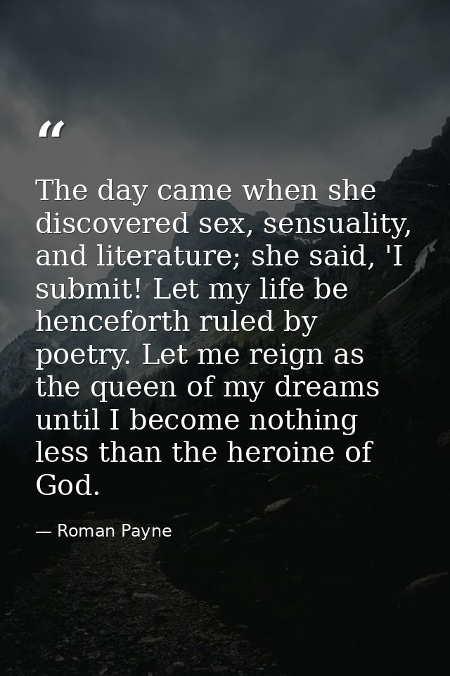 The day came when she discovered sex, sensuality, and literature; she said, 'I submit! Let my life be henceforth ruled b — Roman Payne