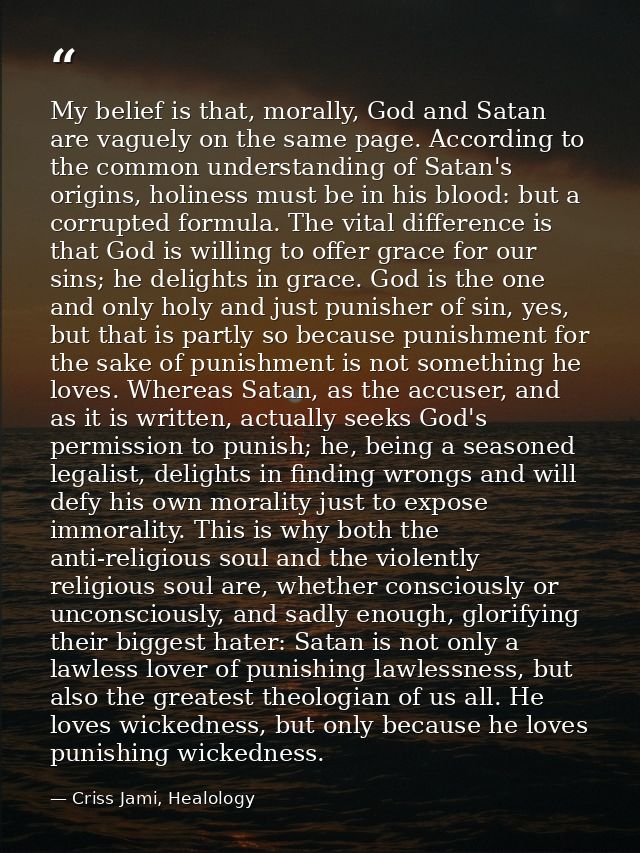My belief is that, morally, God and Satan are vaguely on the same page. According to the common understanding of Satan's — Criss Jami, Healology