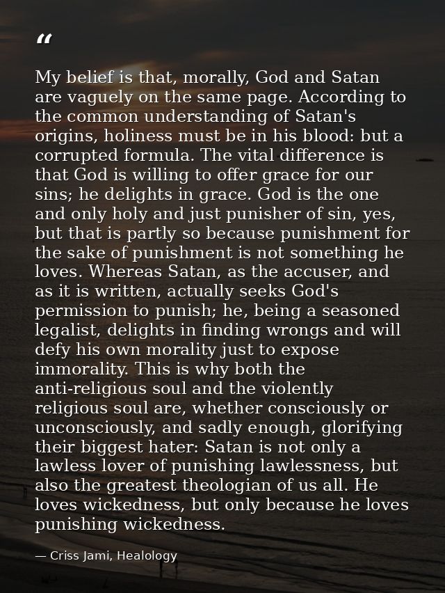 My belief is that, morally, God and Satan are vaguely on the same page. According to the common understanding of Satan's — Criss Jami, Healology