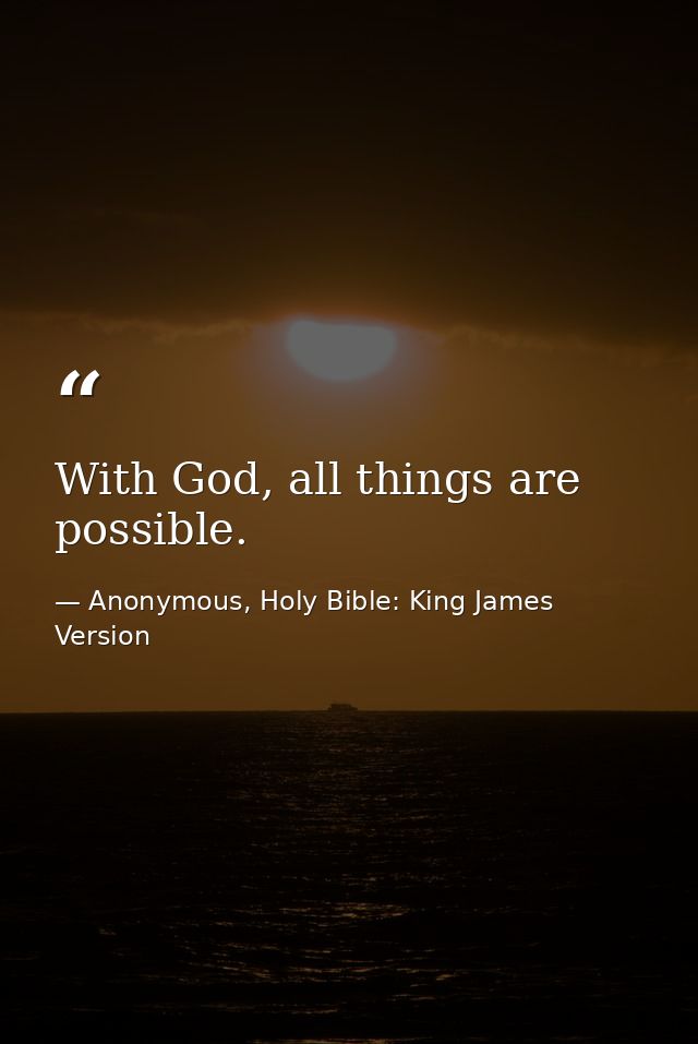 With God, all things are possible. — Anonymous, Holy Bible: King James Version