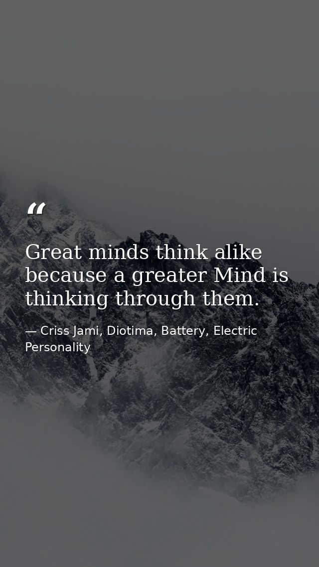 Great minds think alike because a greater Mind is thinking through them. — Criss Jami, Diotima, Battery, Electric Personality