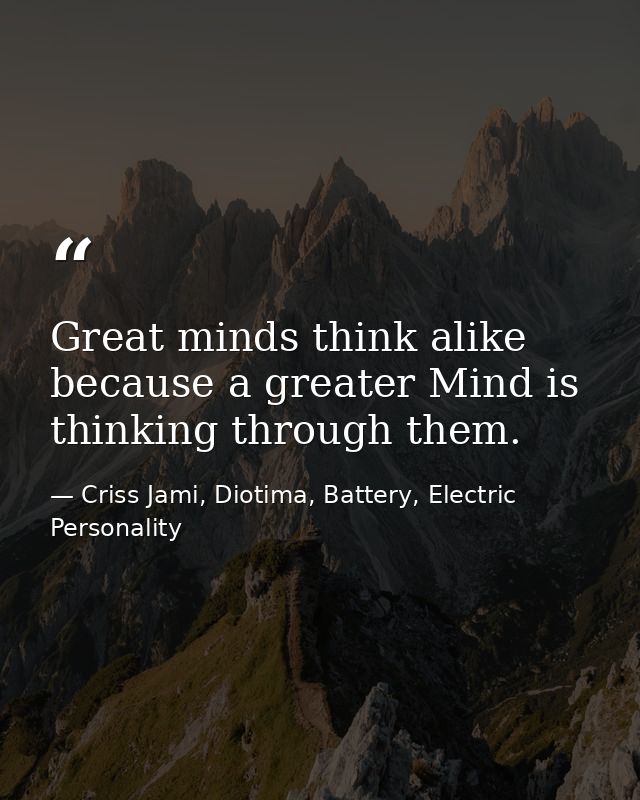 Great minds think alike because a greater Mind is thinking through them. — Criss Jami, Diotima, Battery, Electric Personality