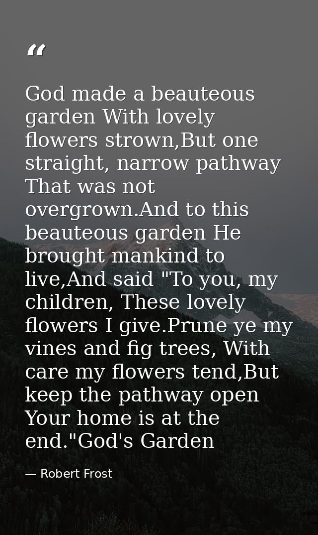 God made a beauteous garden With lovely flowers strown,But one straight, narrow pathway That was not overgrown.And to th — Robert Frost