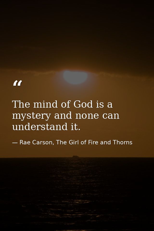 The mind of God is a mystery and none can understand it. — Rae Carson, The Girl of Fire and Thorns