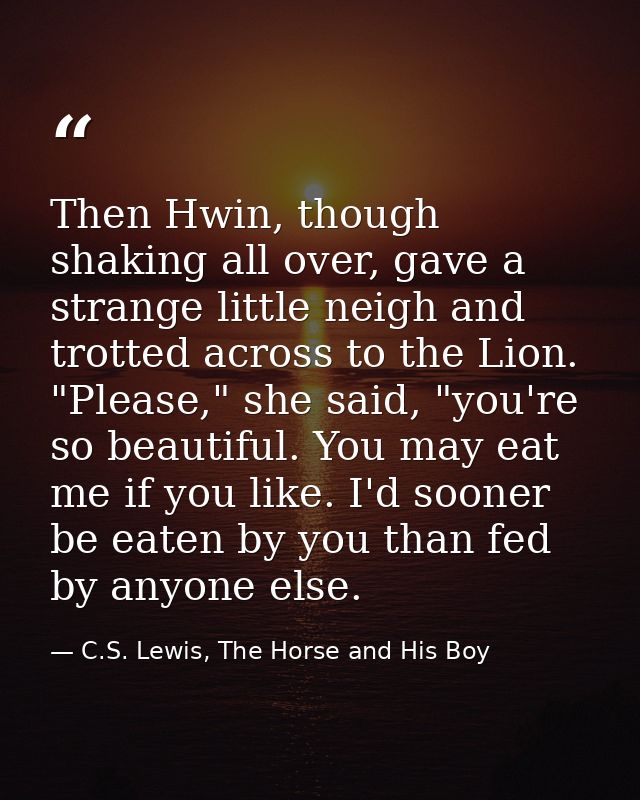 Then Hwin, though shaking all over, gave a strange little neigh and trotted across to the Lion. "Please," she said, "you — C.S. Lewis, The Horse and His Boy