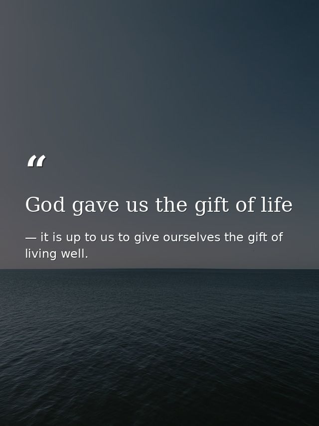 God gave us the gift of life — it is up to us to give ourselves the gift of living well.