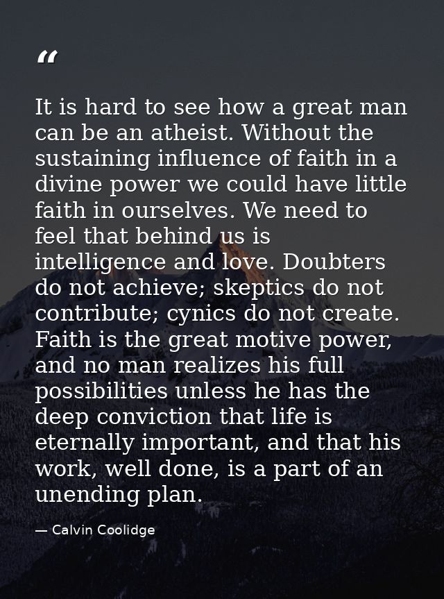 It is hard to see how a great man can be an atheist. Without the sustaining influence of faith in a divine power we coul — Calvin Coolidge