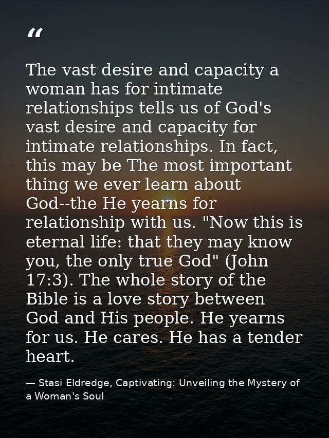 The vast desire and capacity a woman has for intimate relationships tells us of God's vast desire and capacity for intim — Stasi Eldredge, Captivating: Unveiling the Mystery of a Woman's Soul