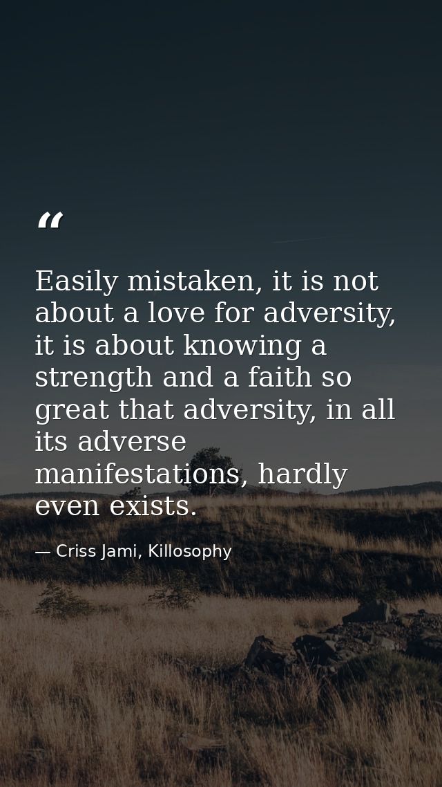 Easily mistaken, it is not about a love for adversity, it is about knowing a strength and a faith so great that adversit — Criss Jami, Killosophy
