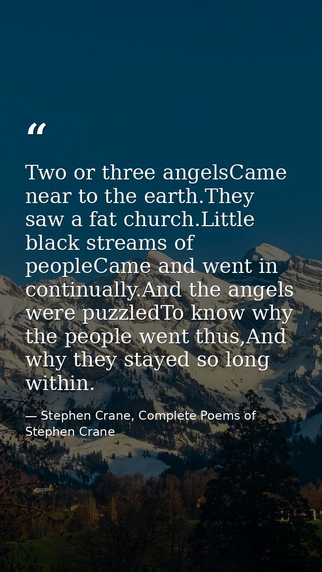 Two or three angelsCame near to the earth.They saw a fat church.Little black streams of peopleCame and went in continual — Stephen Crane, Complete Poems of Stephen Crane