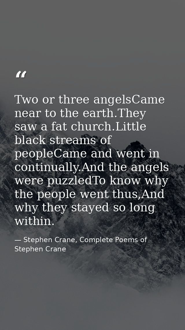 Two or three angelsCame near to the earth.They saw a fat church.Little black streams of peopleCame and went in continual — Stephen Crane, Complete Poems of Stephen Crane