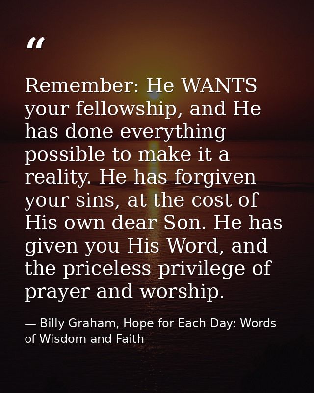 Remember: He WANTS your fellowship, and He has done everything possible to make it a reality. He has forgiven your sins, — Billy Graham, Hope for Each Day: Words of Wisdom and Faith