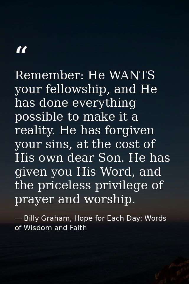 Remember: He WANTS your fellowship, and He has done everything possible to make it a reality. He has forgiven your sins, — Billy Graham, Hope for Each Day: Words of Wisdom and Faith
