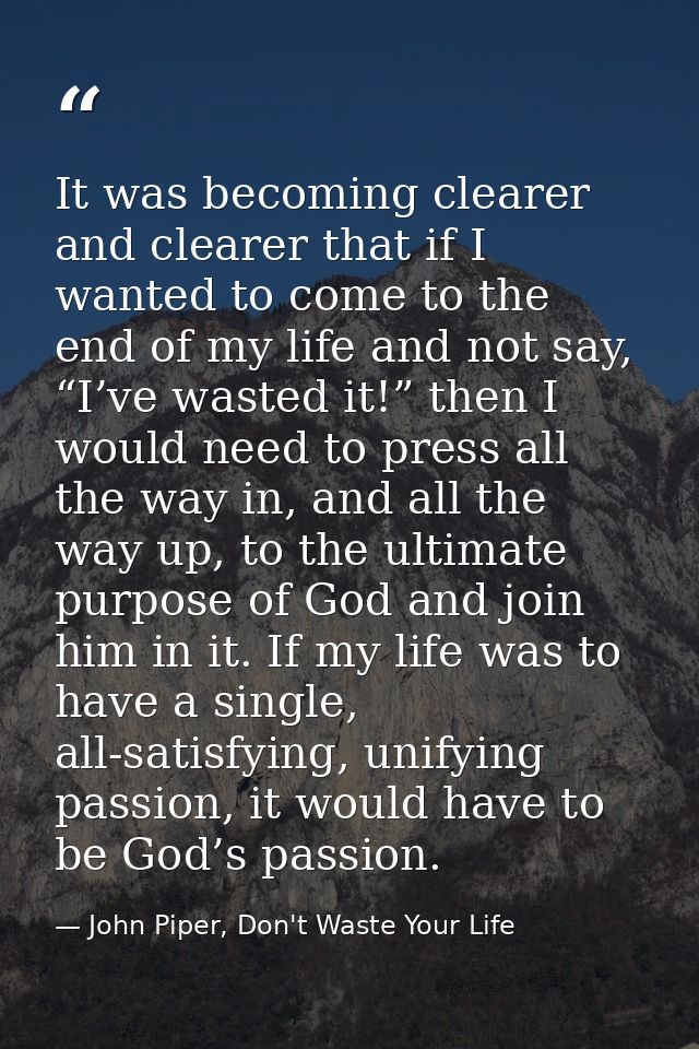 It was becoming clearer and clearer that if I wanted to come to the end of my life and not say, “I’ve wasted it!” then I — John Piper, Don't Waste Your Life