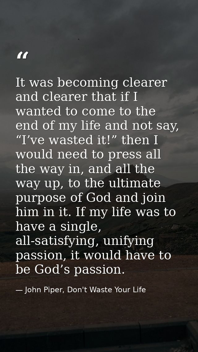 It was becoming clearer and clearer that if I wanted to come to the end of my life and not say, “I’ve wasted it!” then I — John Piper, Don't Waste Your Life