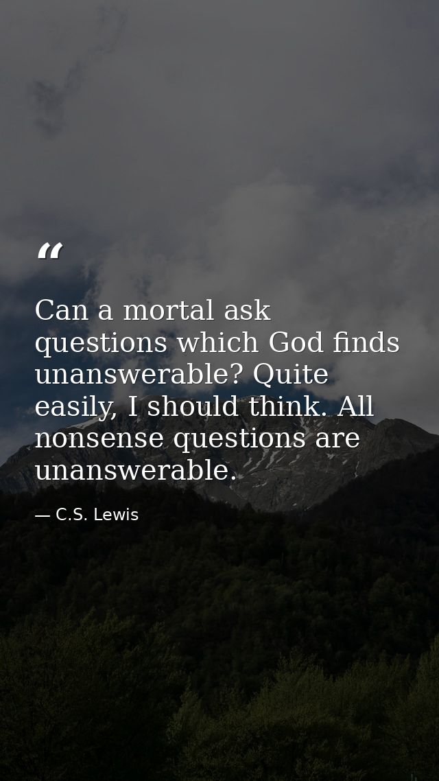 Can a mortal ask questions which God finds unanswerable? Quite easily, I should think. All nonsense questions are unansw — C.S. Lewis