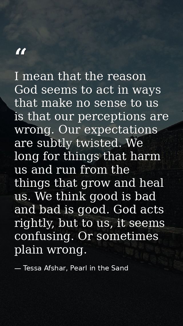 I mean that the reason God seems to act in ways that make no sense to us is that our perceptions are wrong. Our expectat — Tessa Afshar, Pearl in the Sand