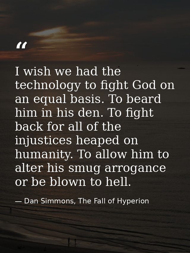 I wish we had the technology to fight God on an equal basis. To beard him in his den. To fight back for all of the injus — Dan Simmons, The Fall of Hyperion
