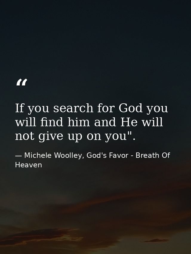 If you search for God you will find him and He will not give up on you". — Michele Woolley, God's Favor - Breath Of Heaven
