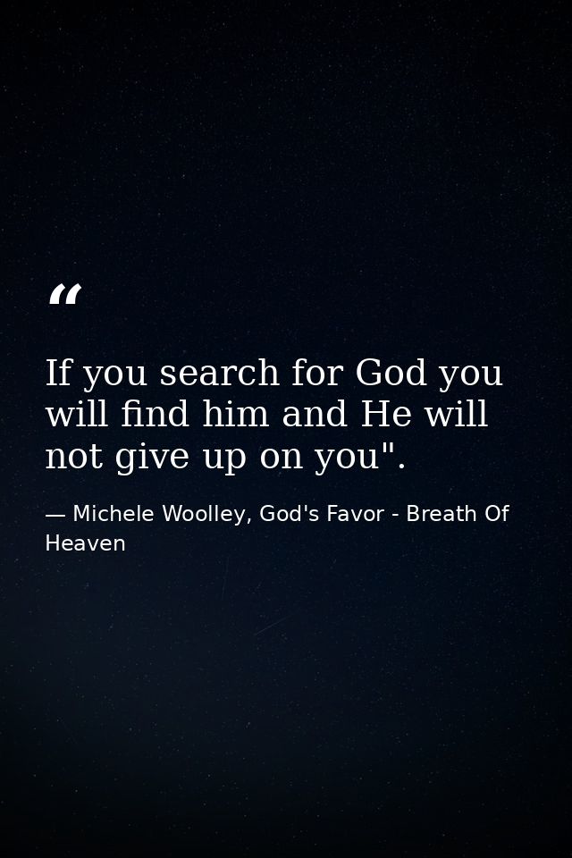 If you search for God you will find him and He will not give up on you". — Michele Woolley, God's Favor - Breath Of Heaven