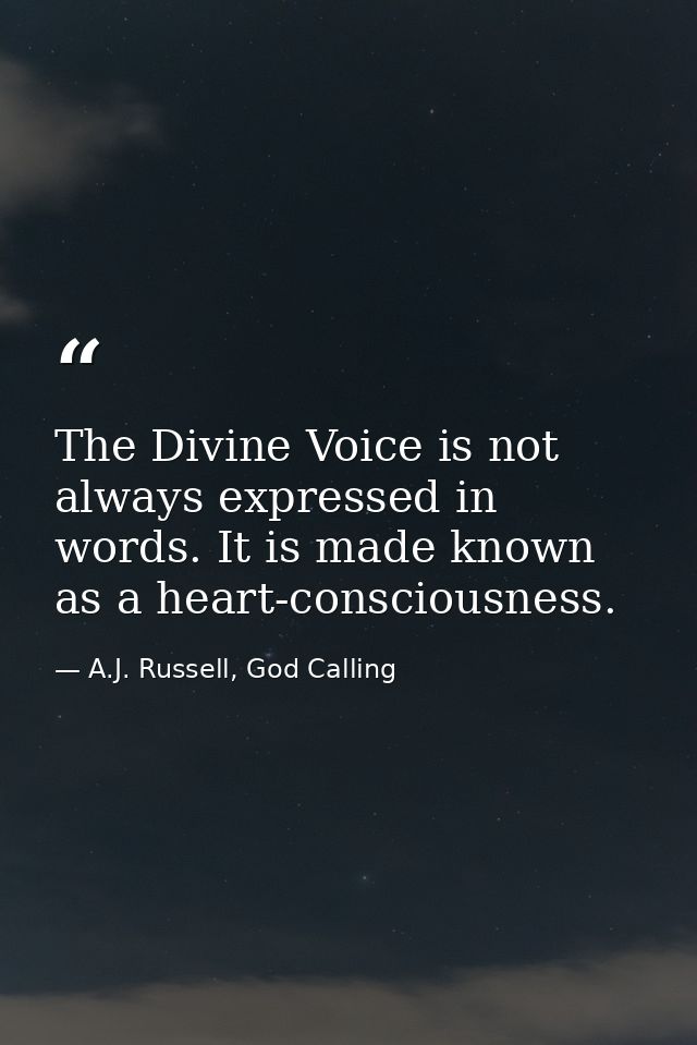 The Divine Voice is not always expressed in words. It is made known as a heart-consciousness. — A.J. Russell, God Calling