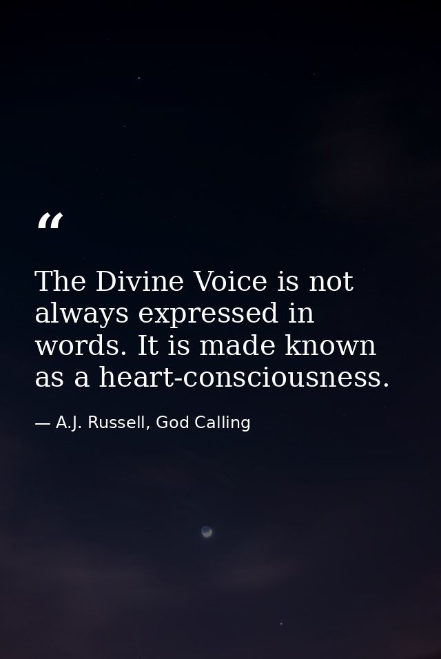 The Divine Voice is not always expressed in words. It is made known as a heart-consciousness. — A.J. Russell, God Calling