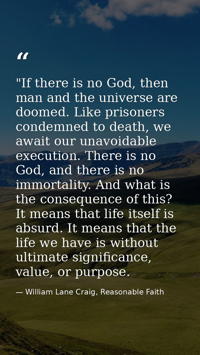 ‎"If there is no God, then man and the universe are doomed. Like prisoners condemned to death, we await our unavoidable  — William Lane Craig, Reasonable Faith