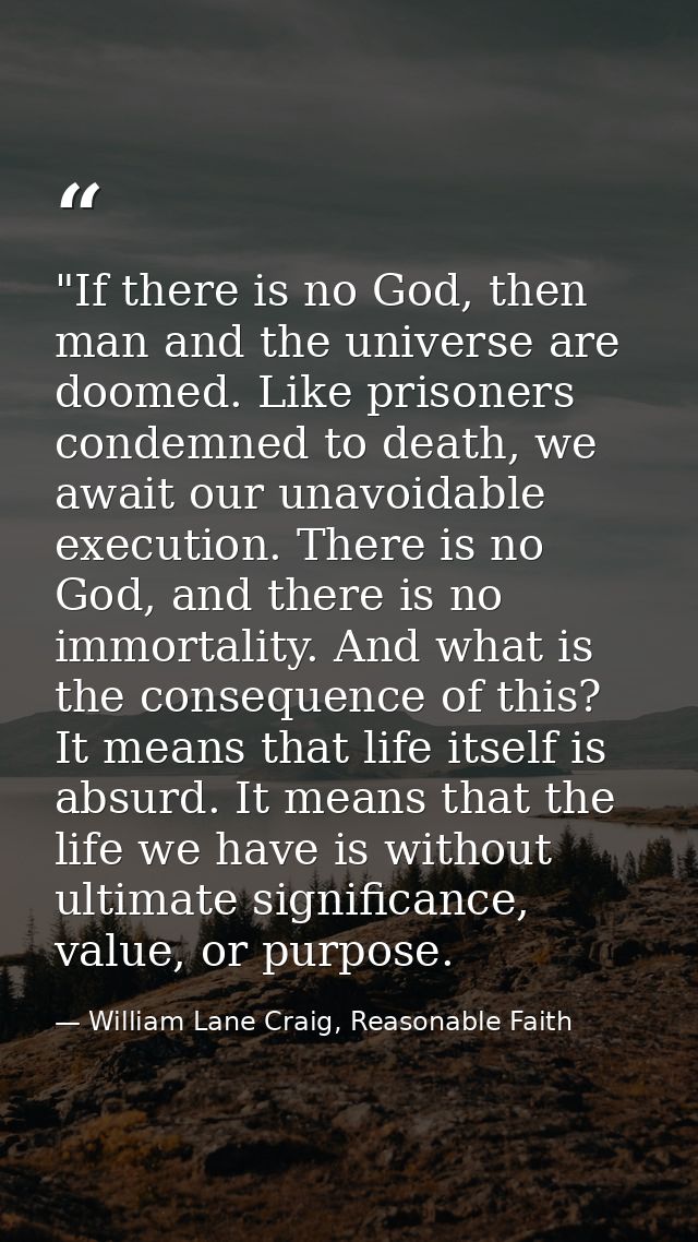 ‎"If there is no God, then man and the universe are doomed. Like prisoners condemned to death, we await our unavoidable  — William Lane Craig, Reasonable Faith