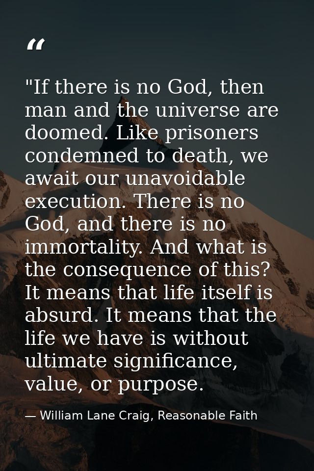 ‎"If there is no God, then man and the universe are doomed. Like prisoners condemned to death, we await our unavoidable  — William Lane Craig, Reasonable Faith