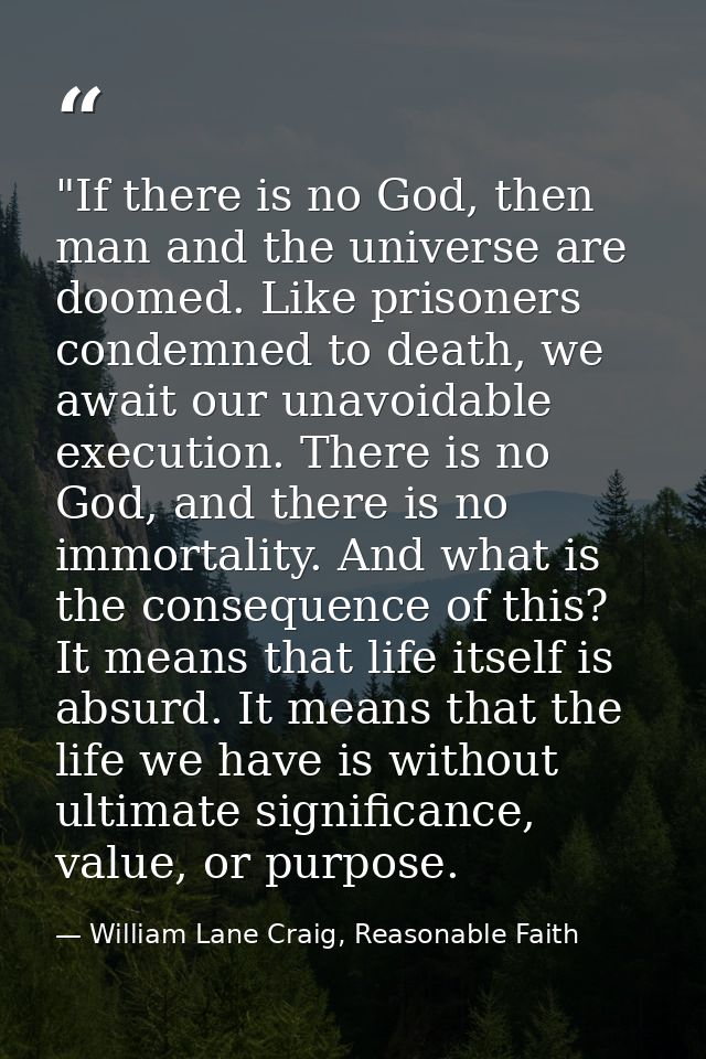 ‎"If there is no God, then man and the universe are doomed. Like prisoners condemned to death, we await our unavoidable  — William Lane Craig, Reasonable Faith