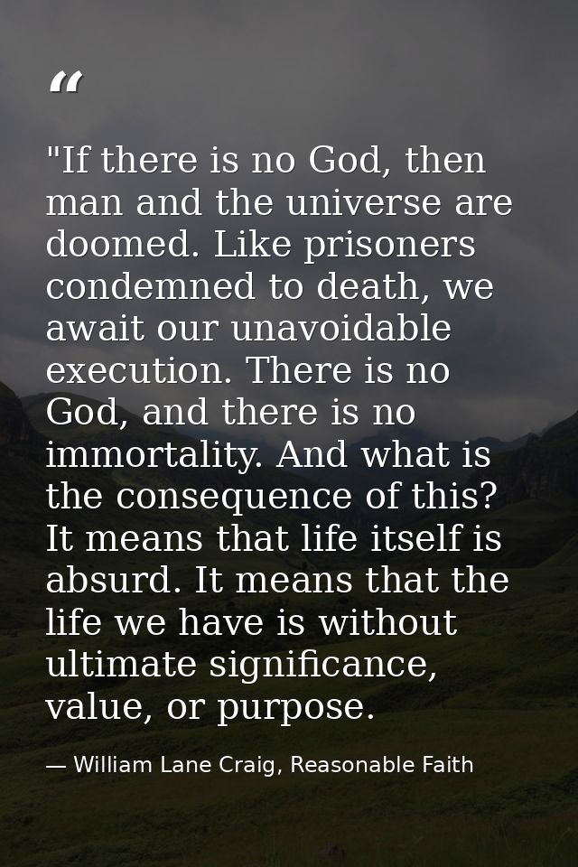 ‎"If there is no God, then man and the universe are doomed. Like prisoners condemned to death, we await our unavoidable  — William Lane Craig, Reasonable Faith
