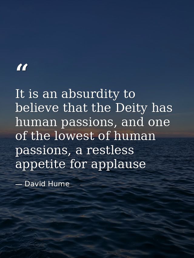 It is an absurdity to believe that the Deity has human passions, and one of the lowest of human passions, a restless app — David Hume