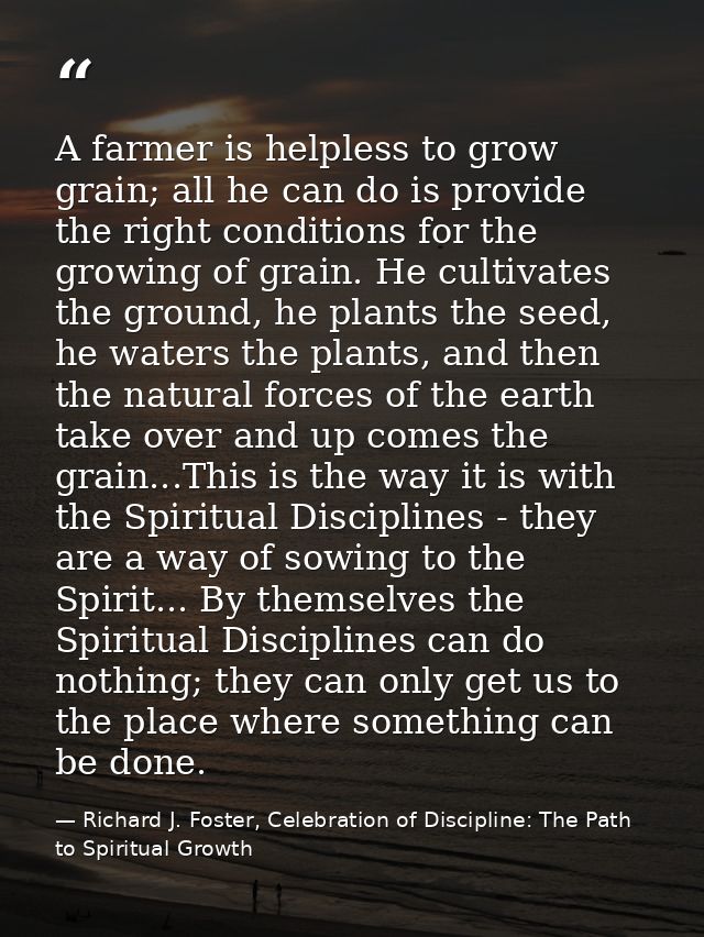 A farmer is helpless to grow grain; all he can do is provide the right conditions for the growing of grain. He cultivate — Richard J. Foster, Celebration of Discipline: The Path to Spiritual Growth