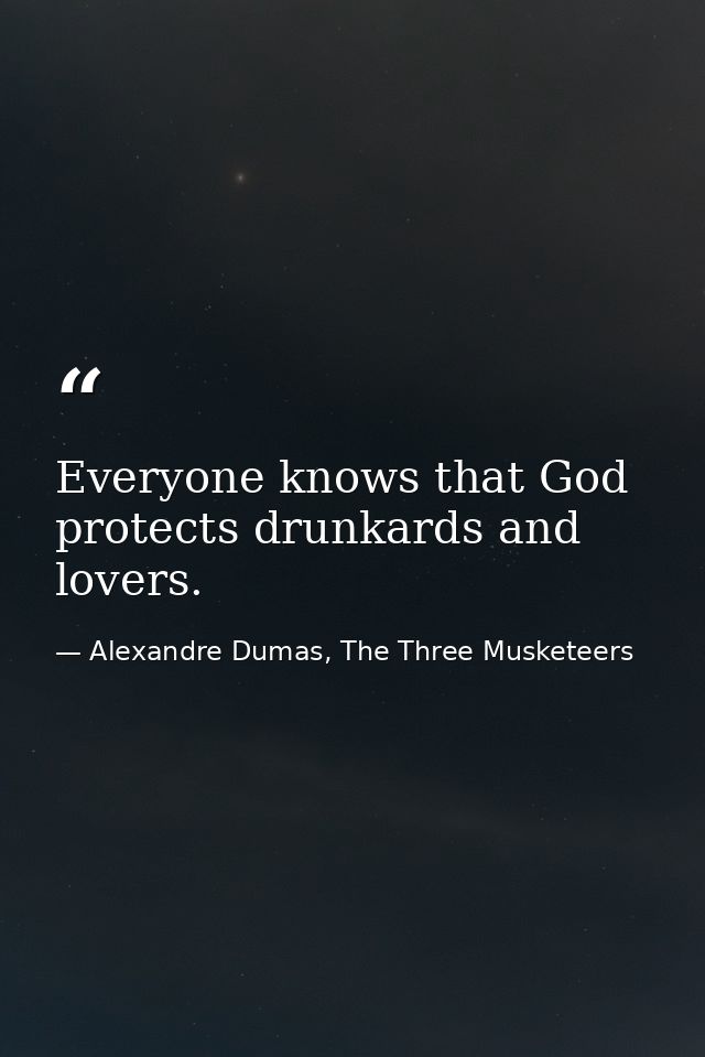 Everyone knows that God protects drunkards and lovers. — Alexandre Dumas, The Three Musketeers