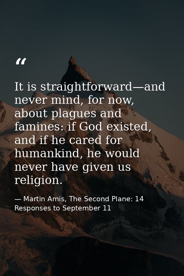 It is straightforward—and never mind, for now, about plagues and famines: if God existed, and if he cared for humankind, — Martin Amis, The Second Plane: 14 Responses to September 11