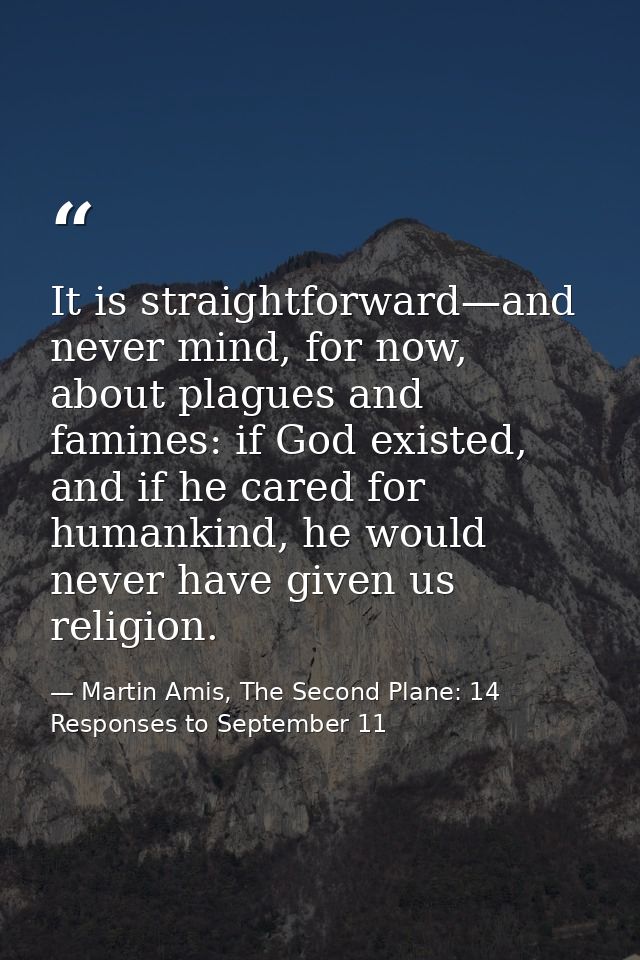 It is straightforward—and never mind, for now, about plagues and famines: if God existed, and if he cared for humankind, — Martin Amis, The Second Plane: 14 Responses to September 11