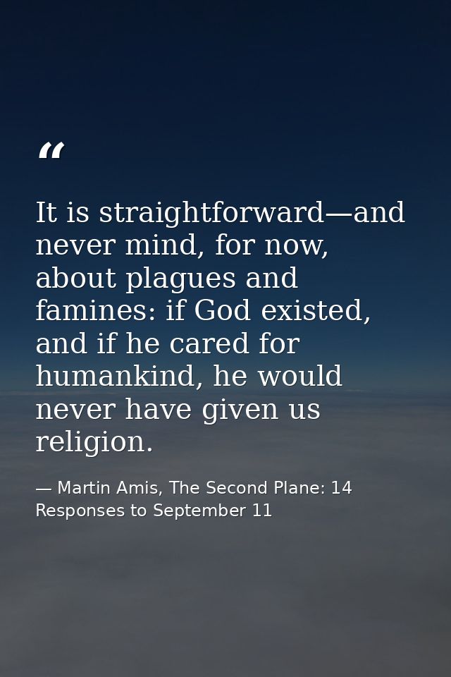 It is straightforward—and never mind, for now, about plagues and famines: if God existed, and if he cared for humankind, — Martin Amis, The Second Plane: 14 Responses to September 11
